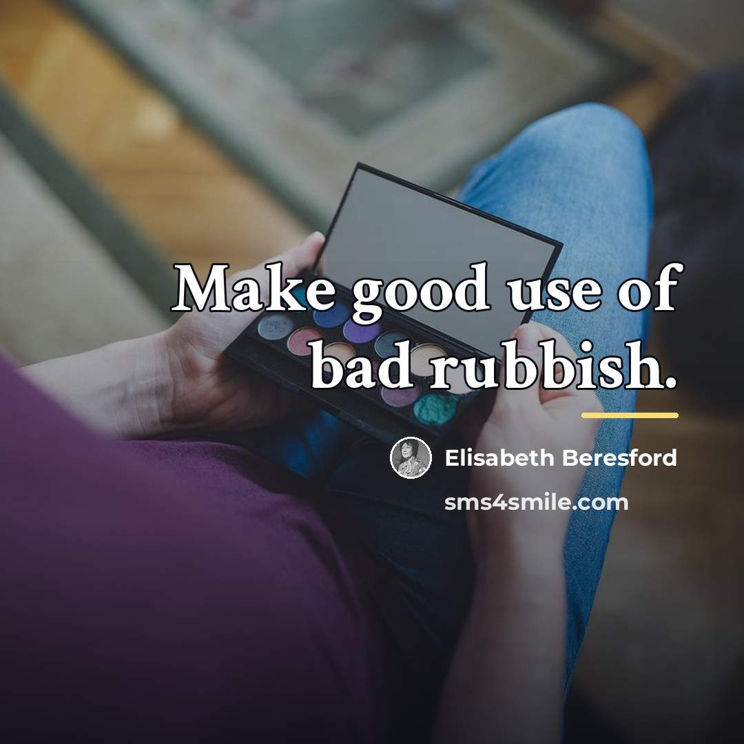 “Make good use of bad rubbish.…” quote by Elisabeth Beresford