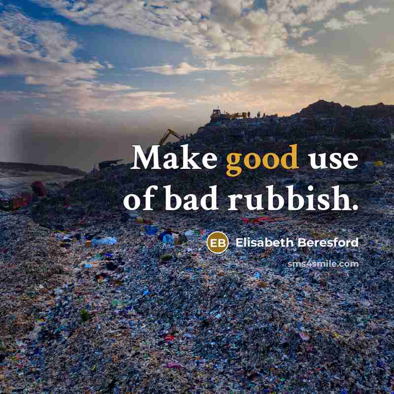 “Make good use of bad rubbish.” quote by Elisabeth Beresford