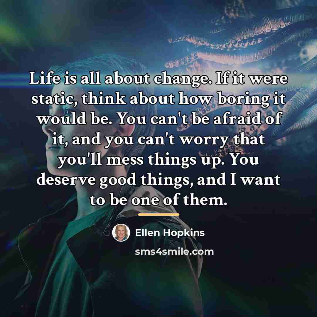 “Life is all about change. If it were static, think…” quote by Ellen Hopkins