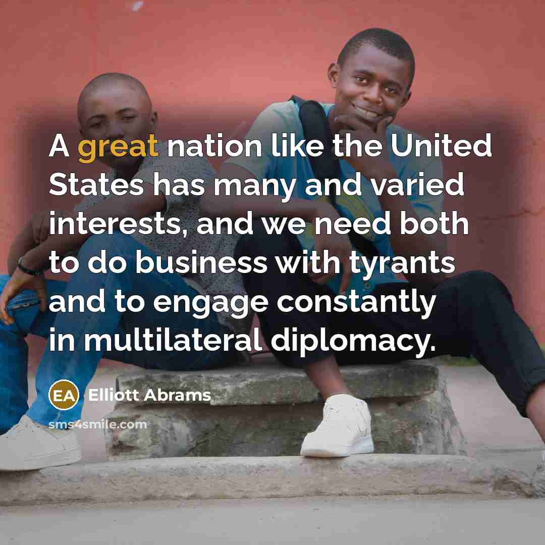 “A great nation like the United States has many and…” quote by Elliott Abrams
