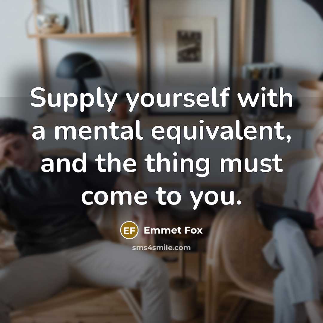 “Supply yourself with a mental equivalent, and the thing must…” quote by Emmet Fox