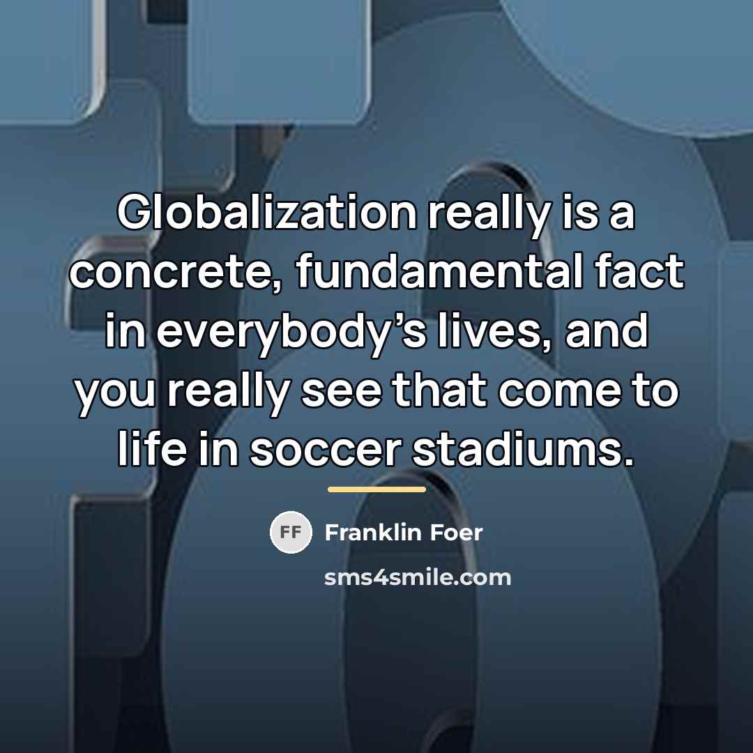 “Globalization really is a concrete, fundamental fact in everybody's lives,…” quote by Franklin Foer