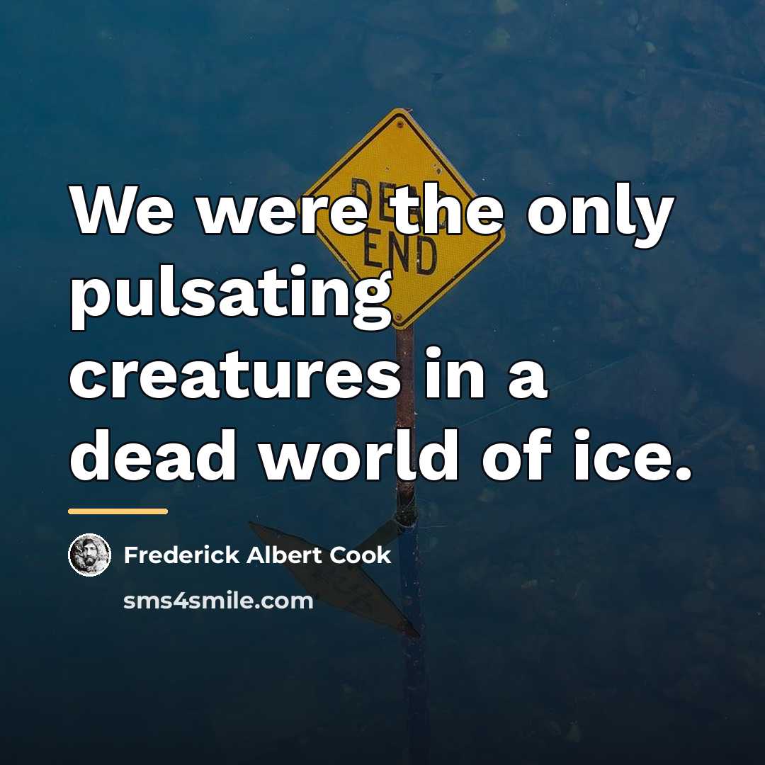 “We were the only pulsating creatures in a dead world…” quote by Frederick Albert Cook