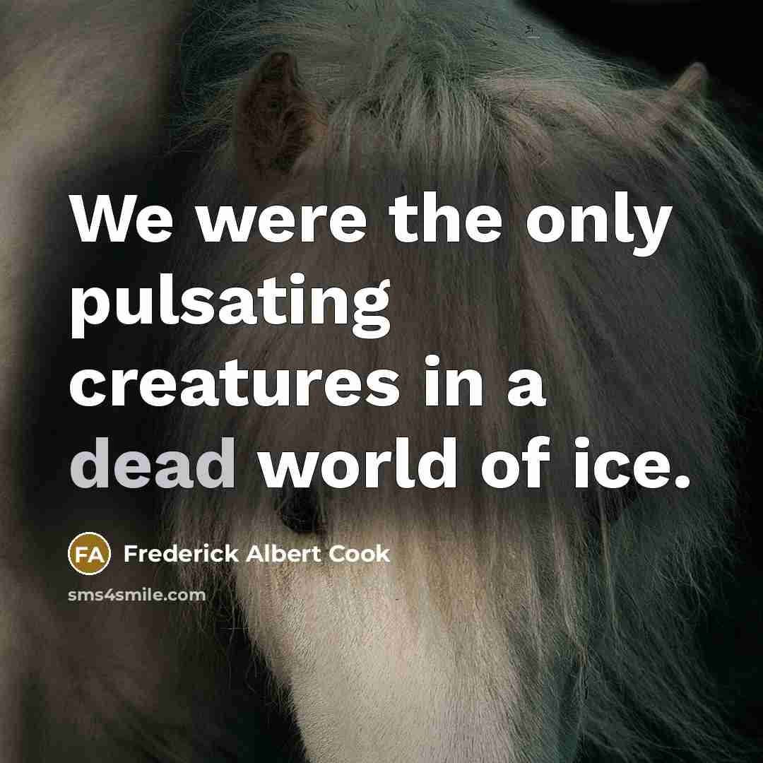 “We were the only pulsating creatures in a dead world of ice.” quote by Frederick Albert Cook