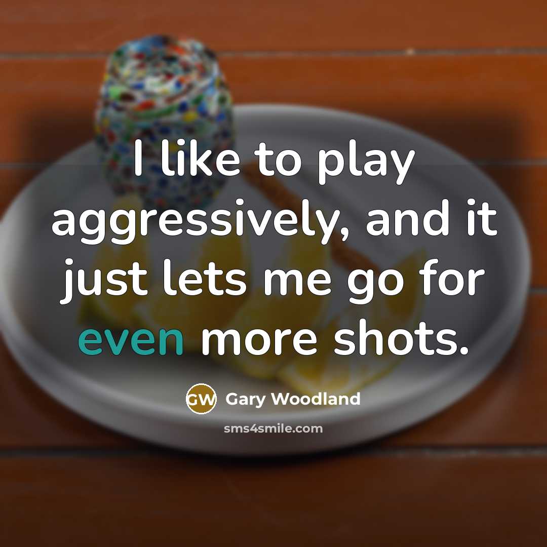 “I like to play aggressively, and it just lets me…” quote by Gary Woodland