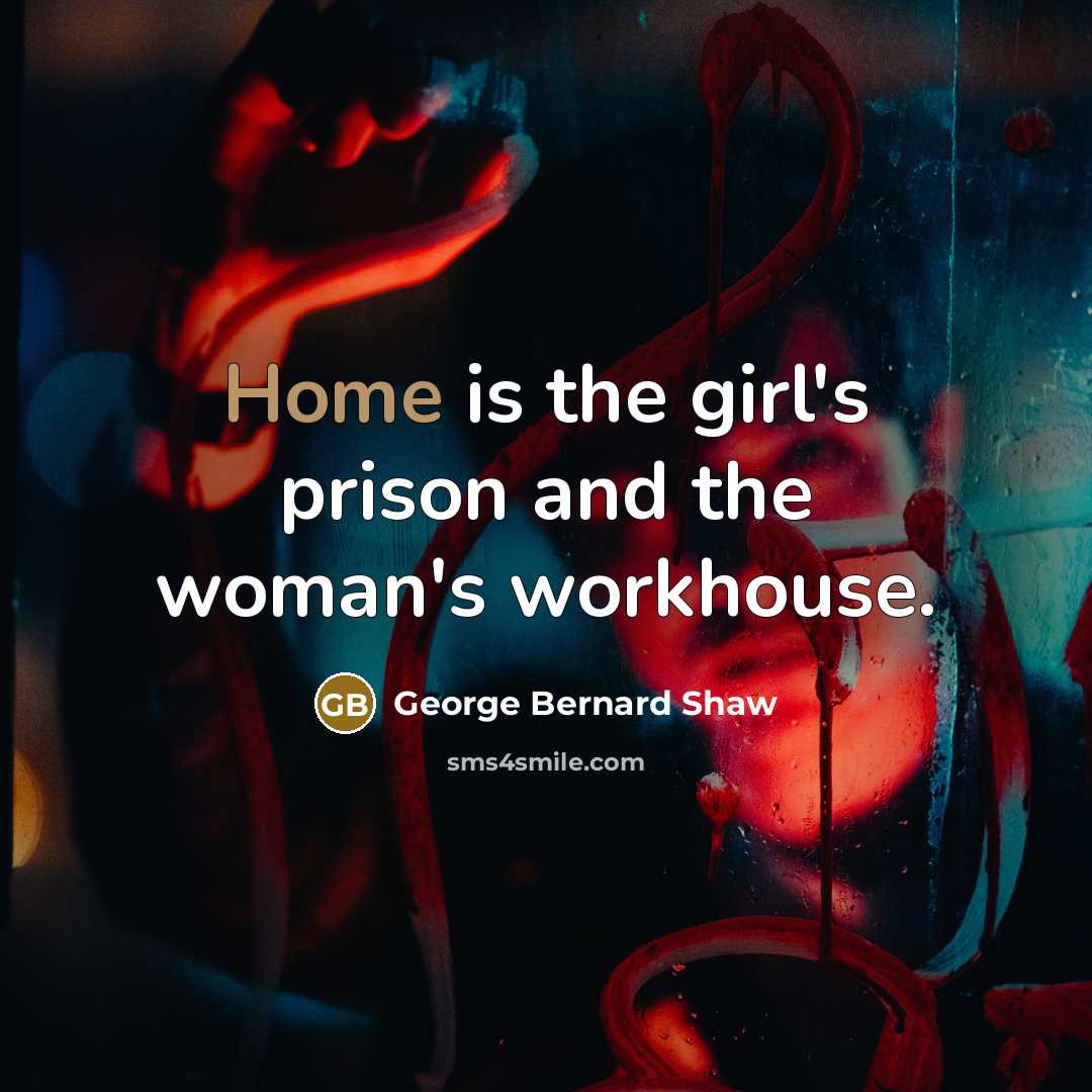 “Home is the girl's prison and the woman's workhouse.…” quote by George Bernard Shaw