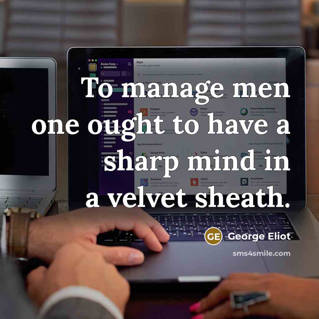 “To manage men one ought to have a sharp mind in a velvet sheath.” quote by George Eliot