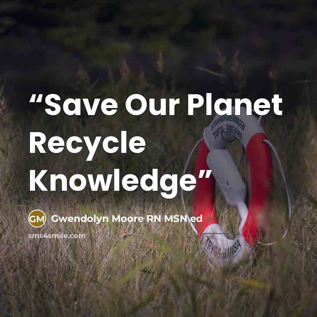 “Save Our Planet Recycle Knowledge” quote by Gwendolyn Moore RN MSN ed