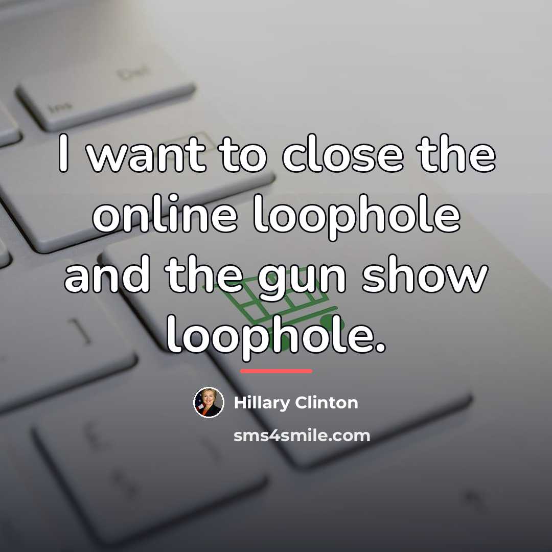 “I want to close the online loophole and the gun…” quote by Hillary Clinton