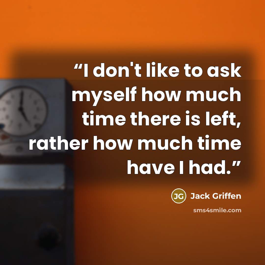 “I don't like to ask myself how much time there is left, rather how much time have I had.” quote by Jack Griffen