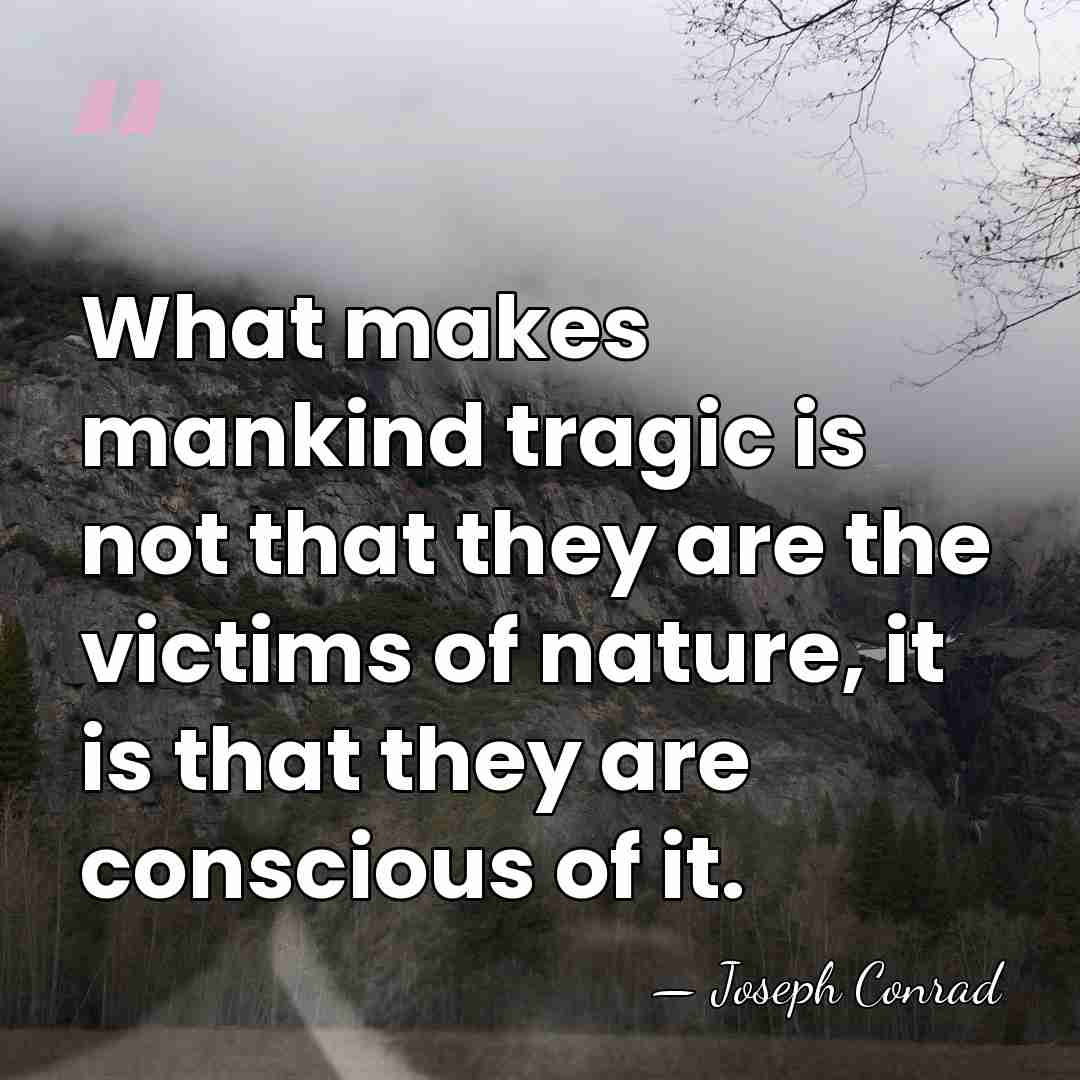 What makes mankind tragic is not that they are the victims of&hellip; - Joseph Conrad