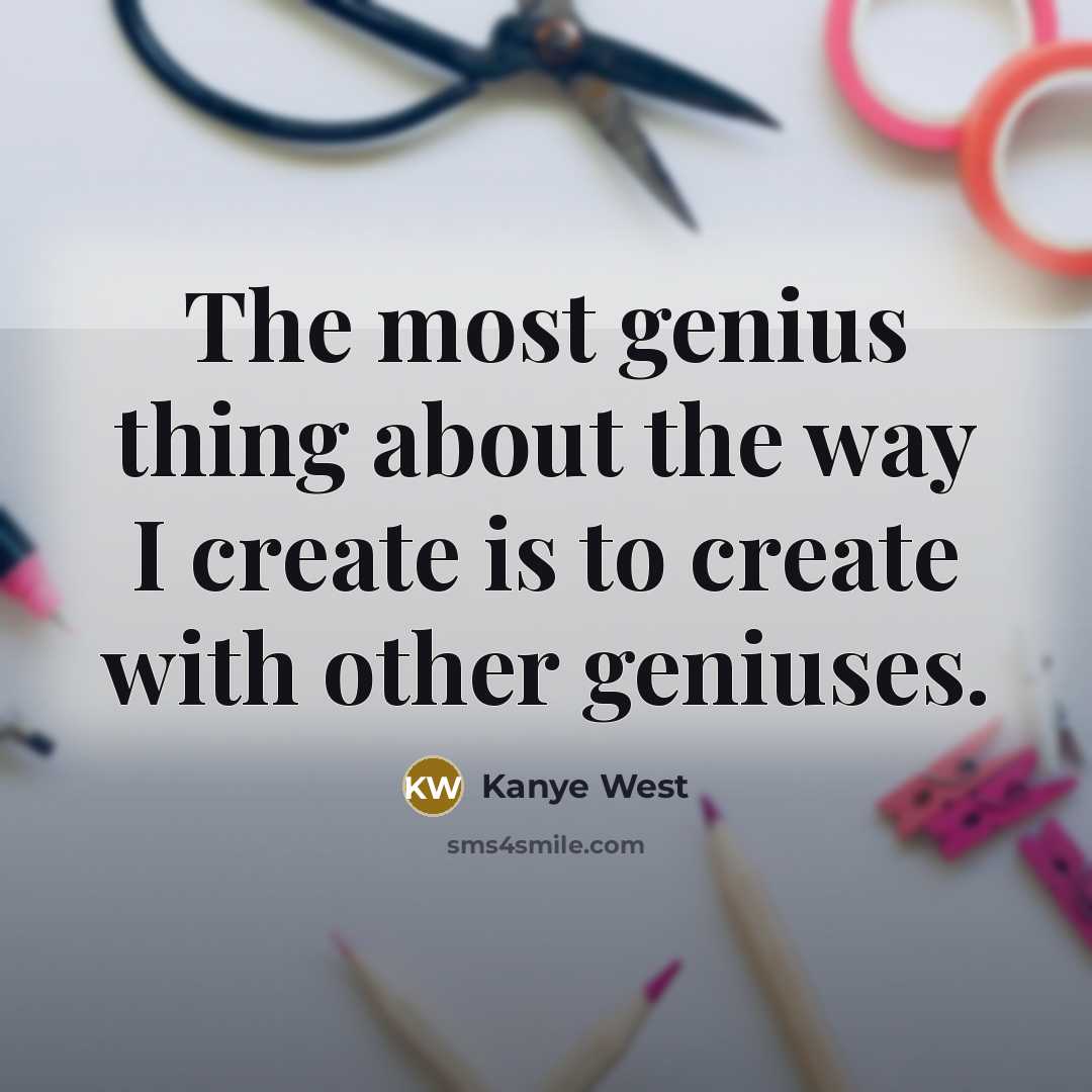 “The most genius thing about the way I create is…” quote by Kanye West
