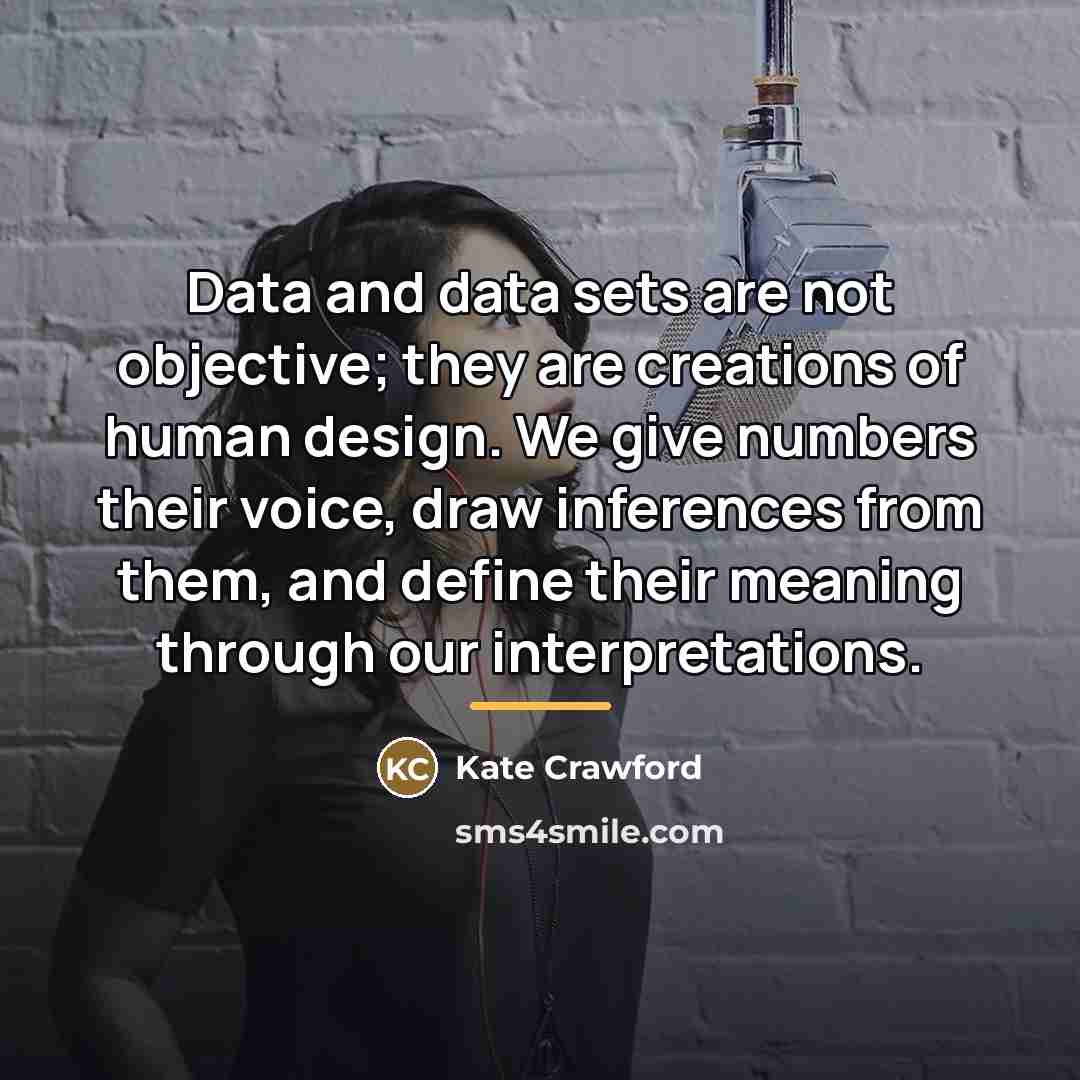 “Data and data sets are not objective; they are creations…” quote by Kate Crawford