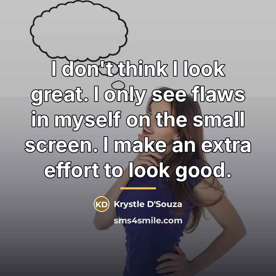“I don't think I look great. I only see flaws…” quote by Krystle D'Souza