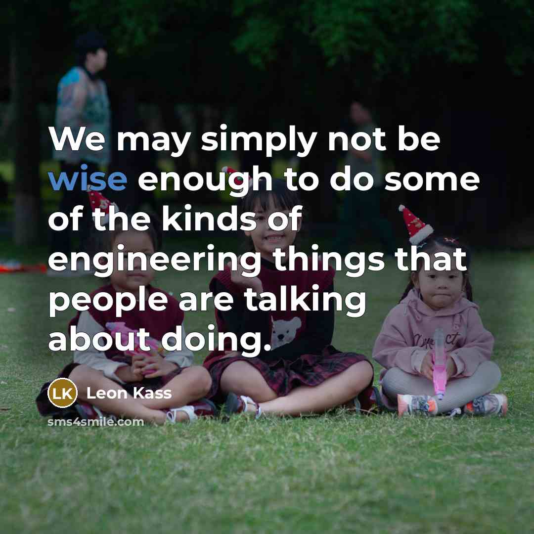 “We may simply not be wise enough to do some…” quote by Leon Kass