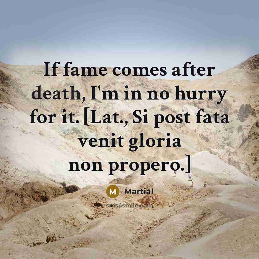 “If fame comes after death, I'm in no hurry for…” quote by Martial