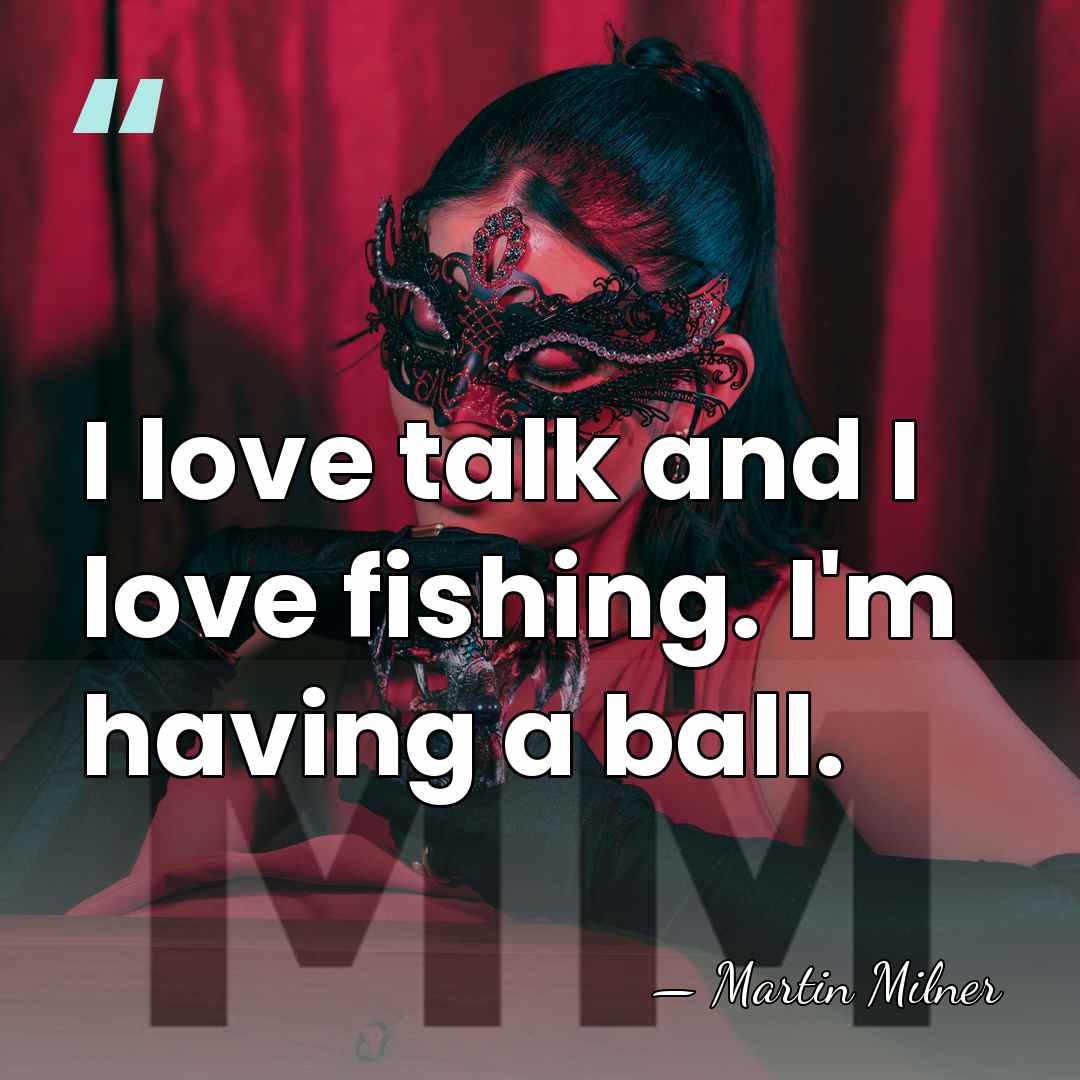 I love talk and I love fishing. I'm having a ball. - Martin Milner