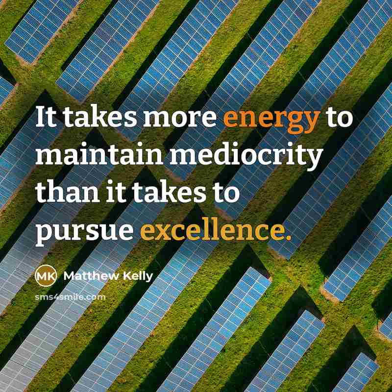 “It takes more energy to maintain mediocrity than it takes…” quote by Matthew Kelly