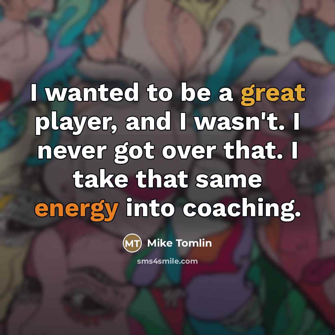 “I wanted to be a great player, and I wasn't.…” quote by Mike Tomlin