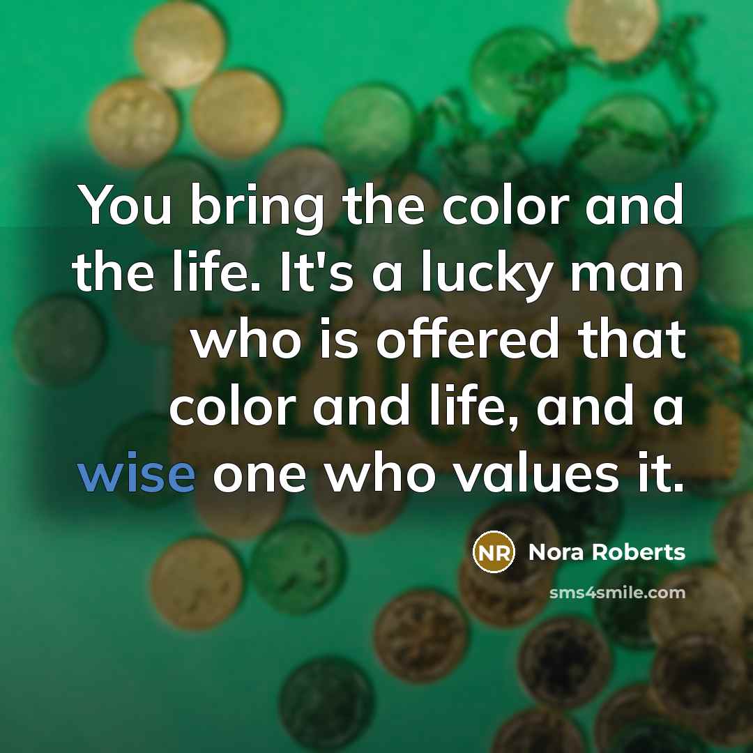 “You bring the color and the life. It's a lucky…” quote by Nora Roberts