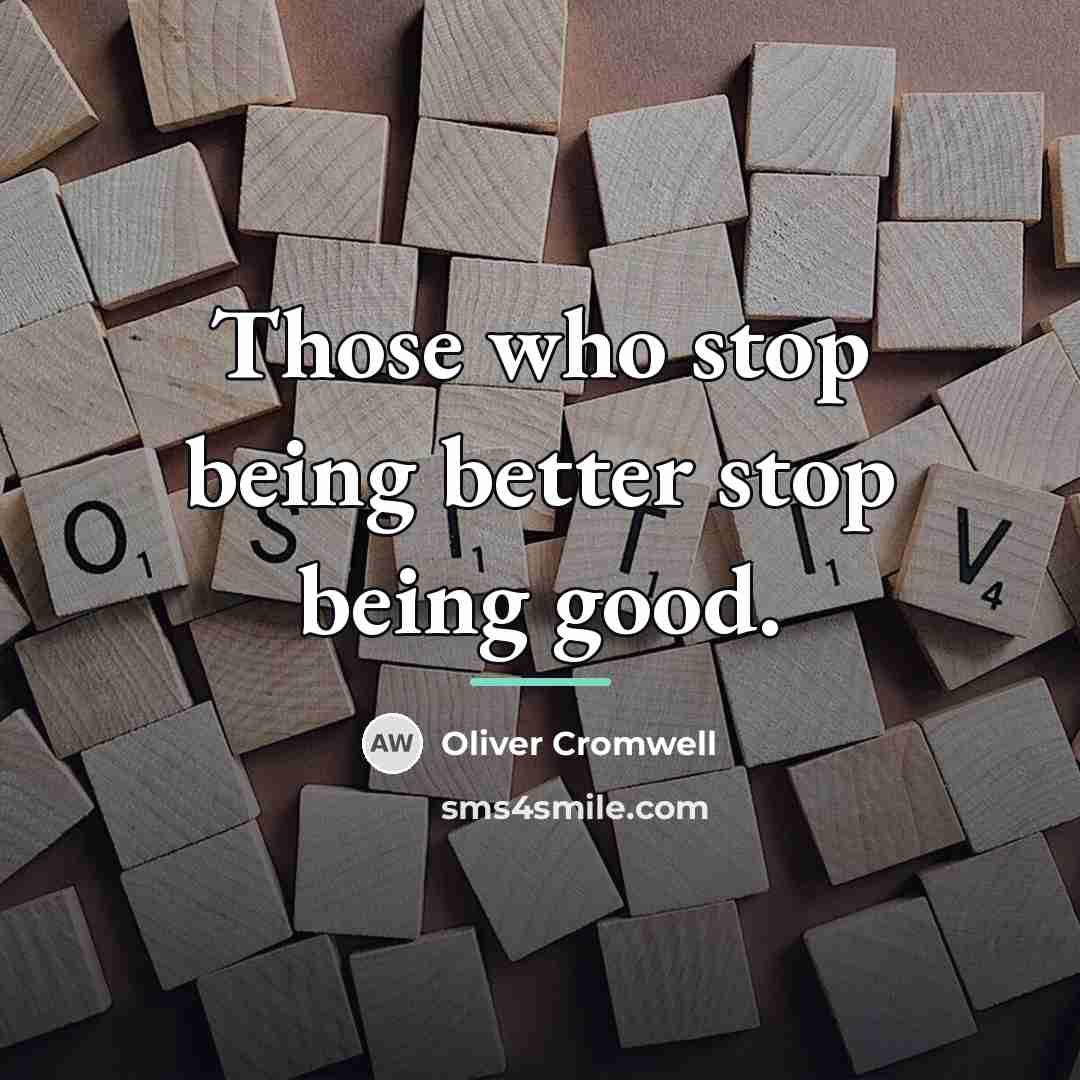 “Those who stop being better stop being good.…” quote by Oliver Cromwell