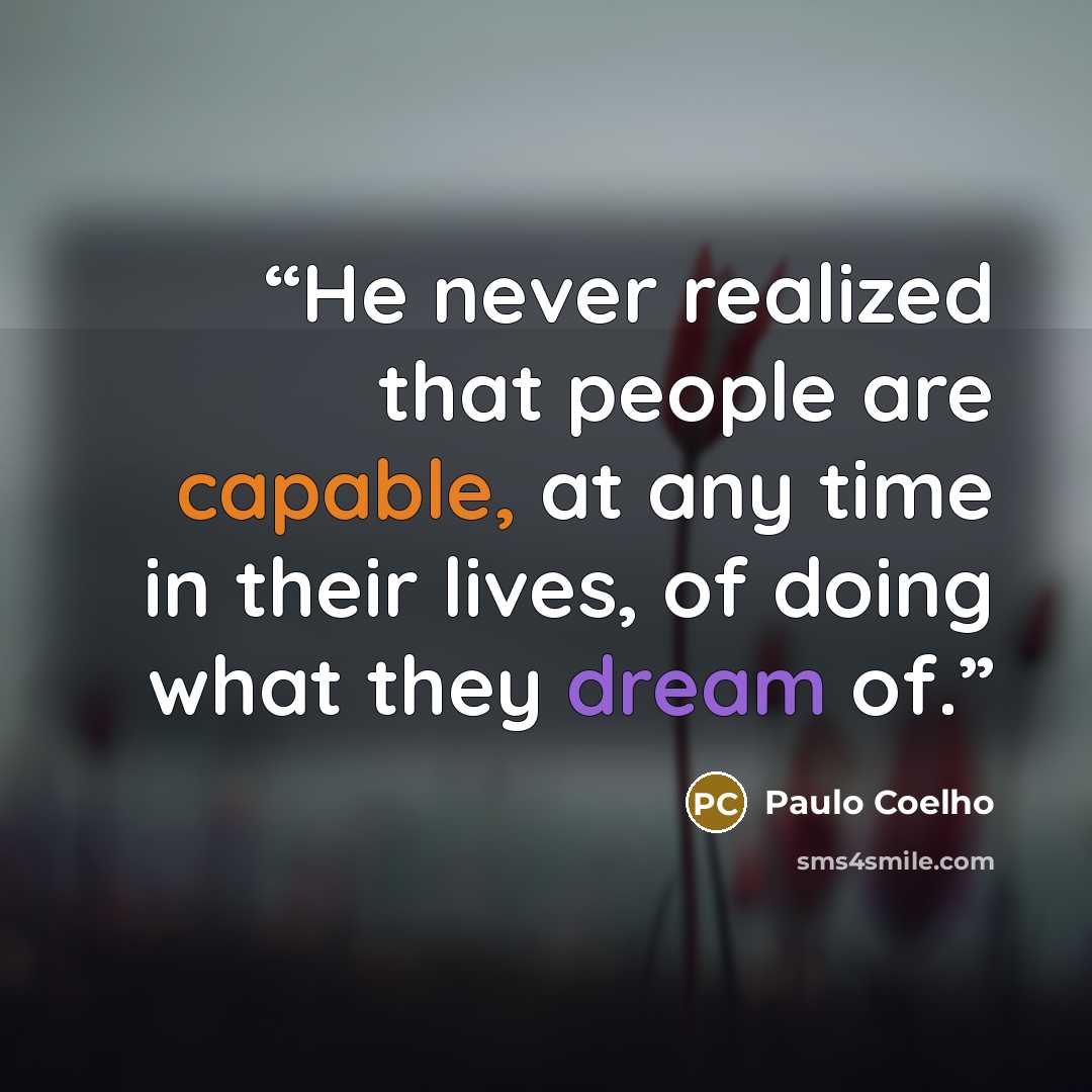 “He never realized that people are capable, at any time in their lives, of doing what they dream of.” quote by Paulo Coelho