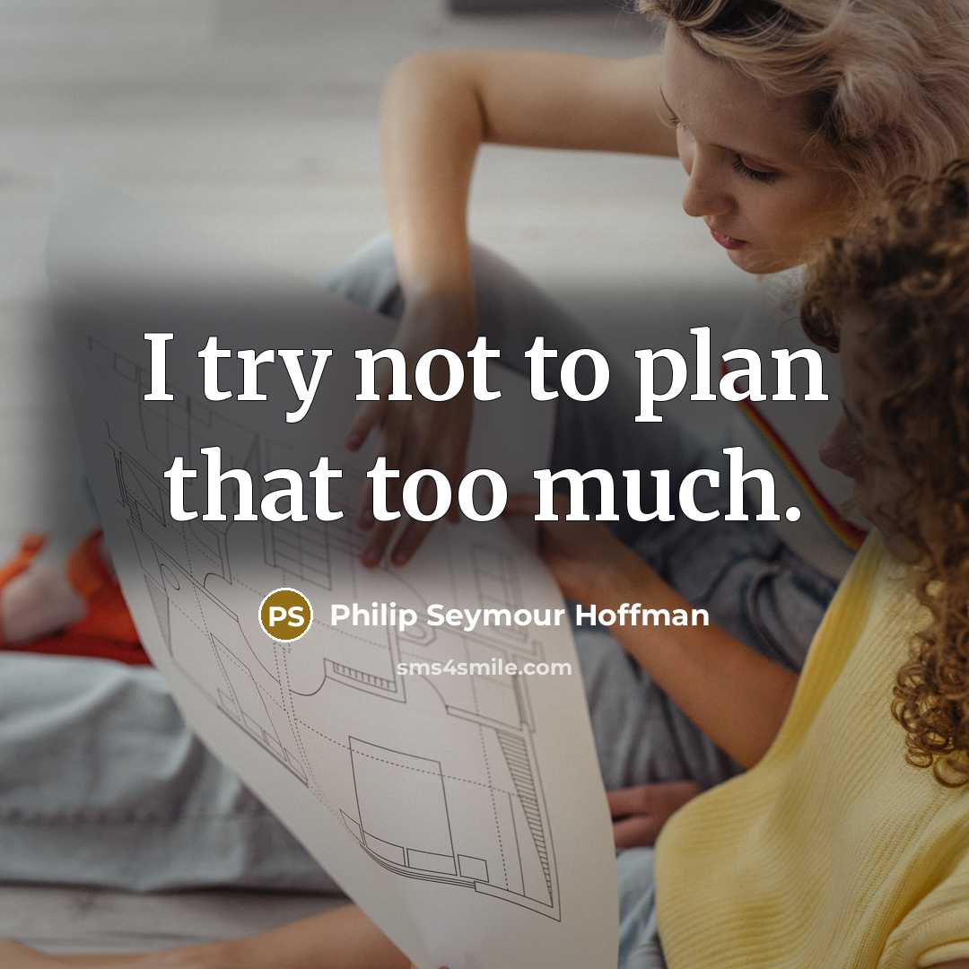 “I try not to plan that too much.” quote by Philip Seymour Hoffman