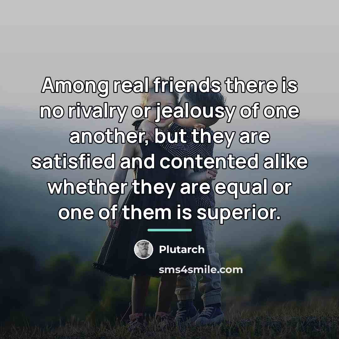 “Among real friends there is no rivalry or jealousy of…” quote by Plutarch