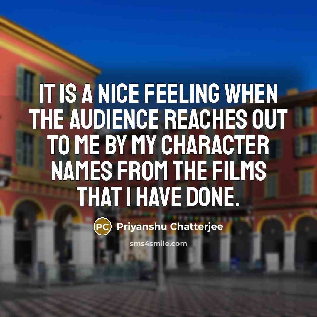 “It is a nice feeling when the audience reaches out…” quote by Priyanshu Chatterjee