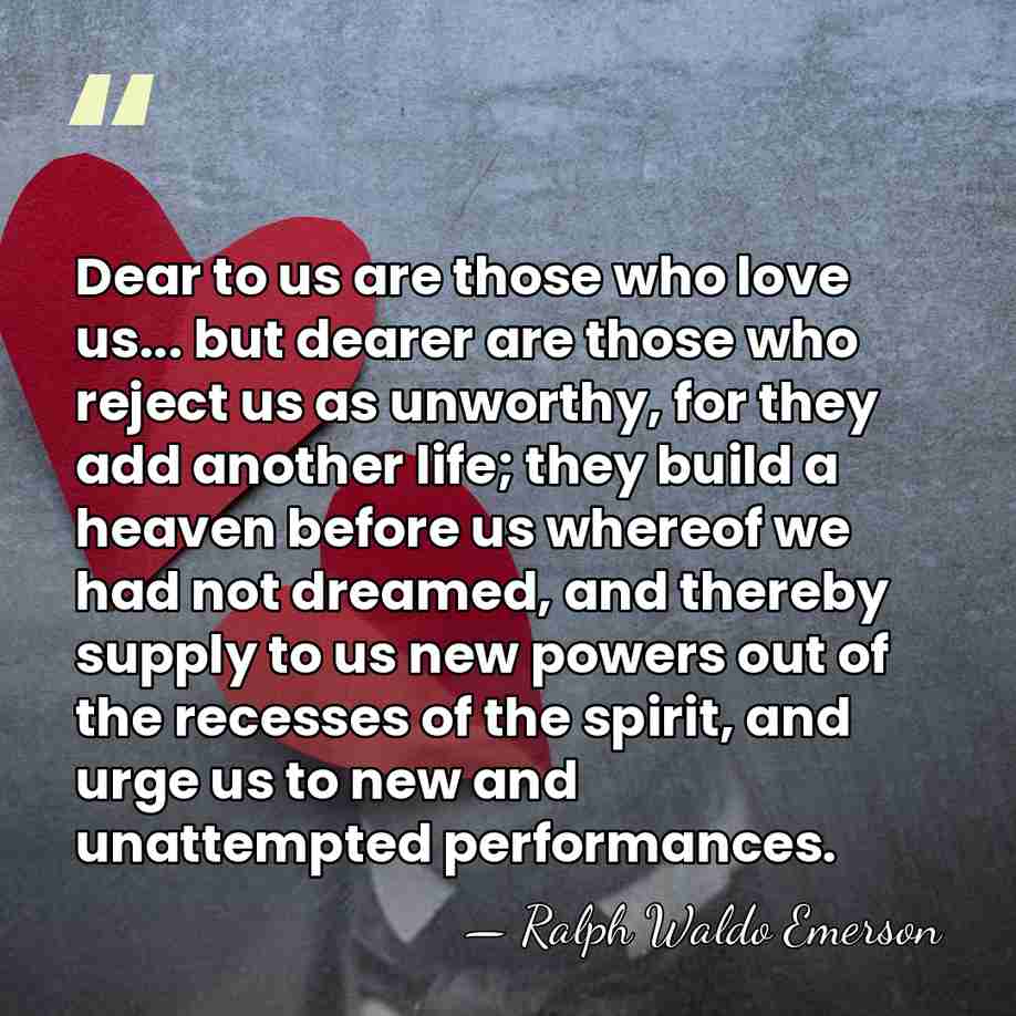 Dear to us are those who love us... but dearer are those&hellip; - Ralph Waldo Emerson