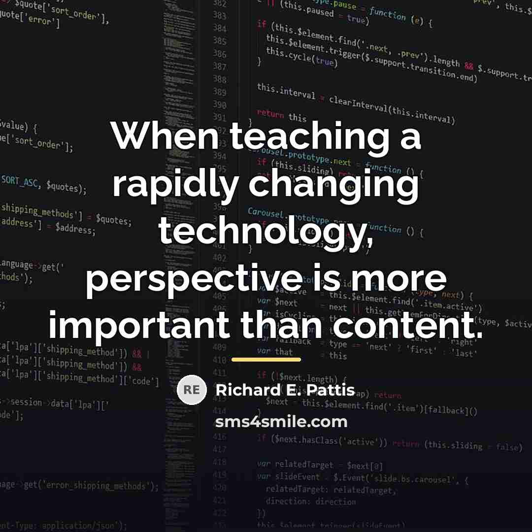 “When teaching a rapidly changing technology, perspective is more important…” quote by Richard E. Pattis