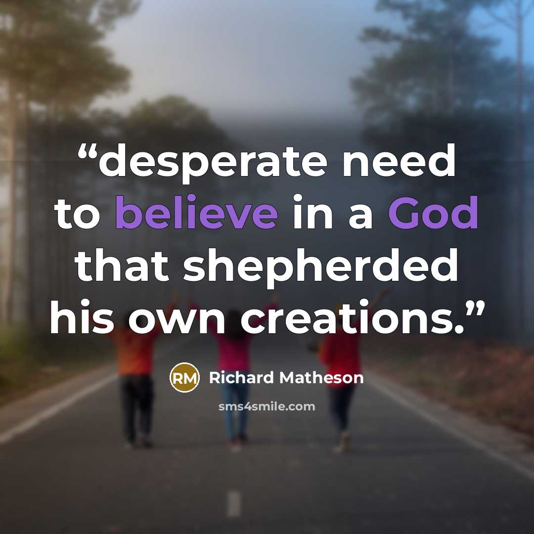 “desperate need to believe in a God that shepherded his own creations.” quote by Richard Matheson