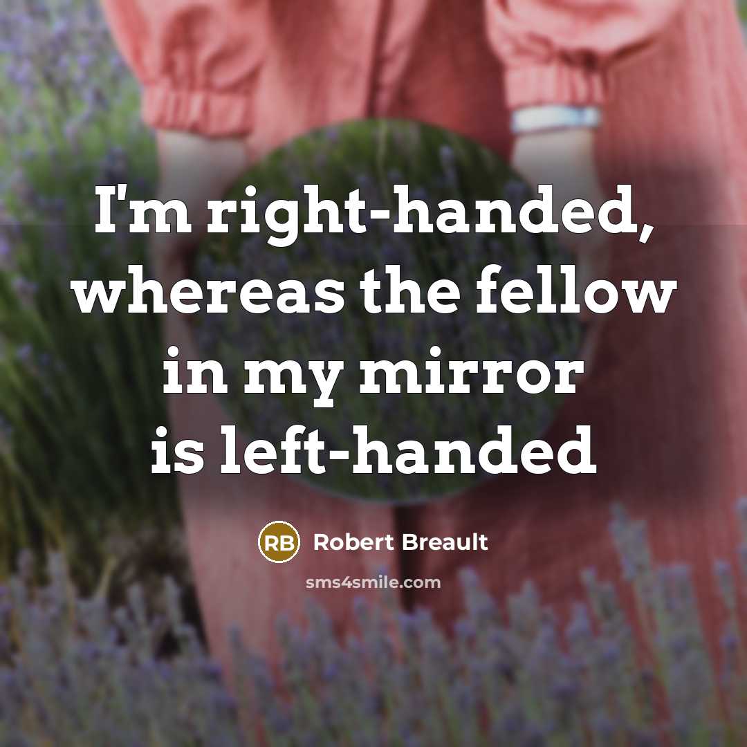 “I'm right-handed, whereas the fellow in my mirror is left-handed…” quote by Robert Breault