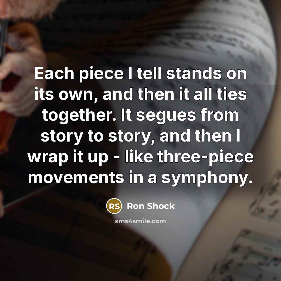 “Each piece I tell stands on its own, and then…” quote by Ron Shock