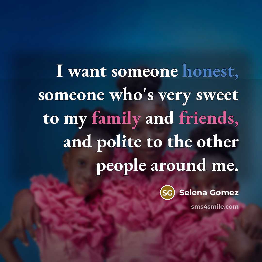 “I want someone honest, someone who's very sweet to my family and friends, and polite to the other people around me.” quote by Selena Gomez