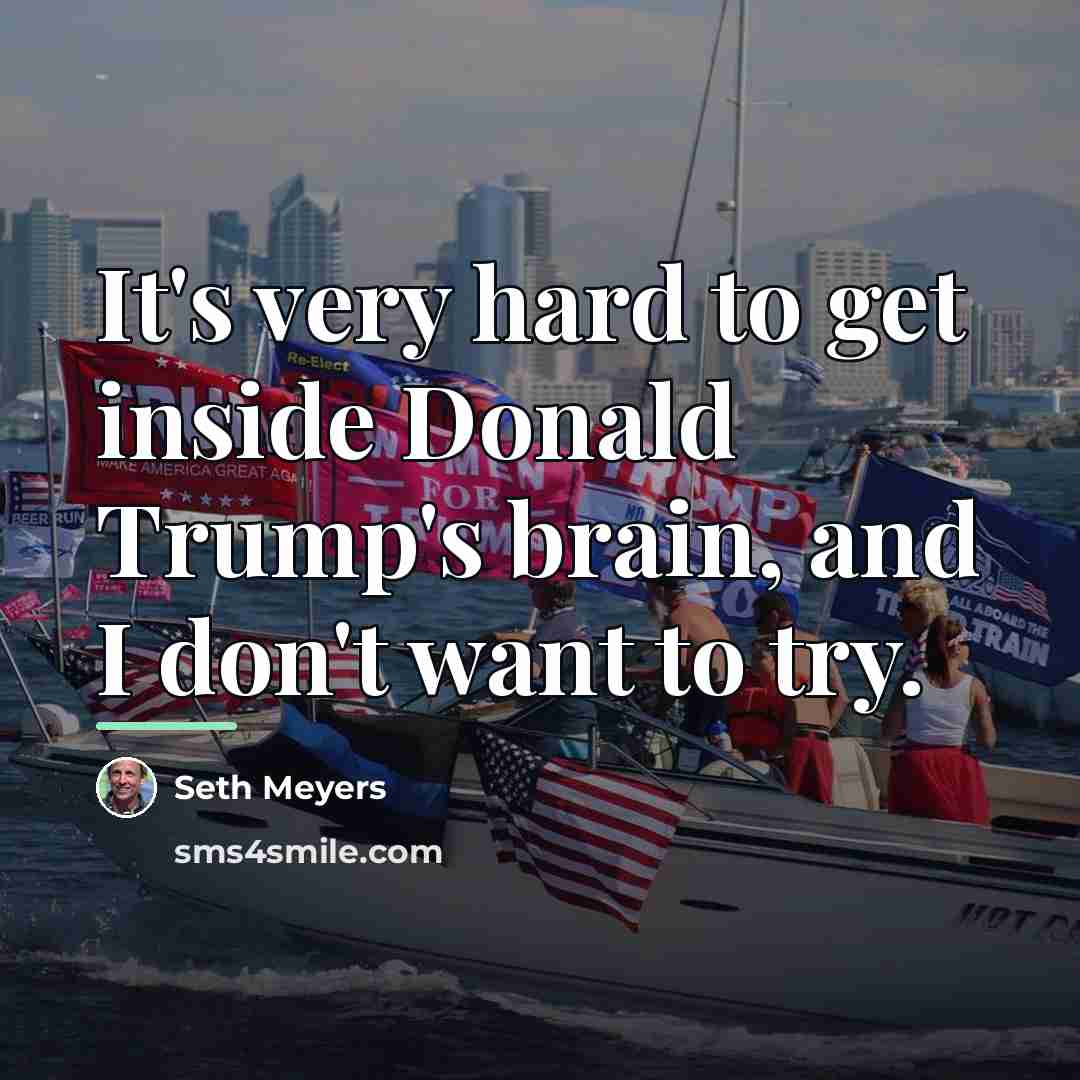 “It's very hard to get inside Donald Trump's brain, and…” quote by Seth Meyers