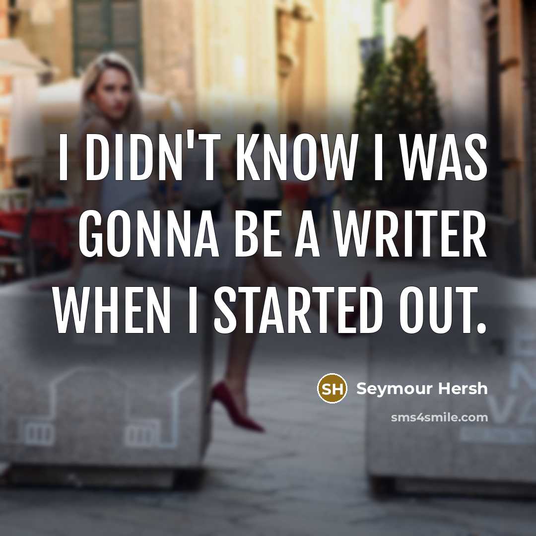 “I didn't know I was gonna be a writer when…” quote by Seymour Hersh
