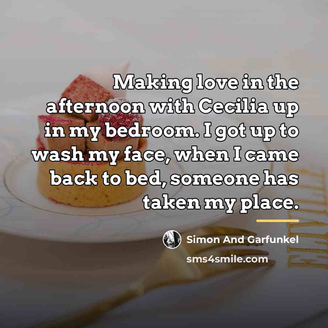 “Making love in the afternoon with Cecilia up in my…” quote by Simon And Garfunkel