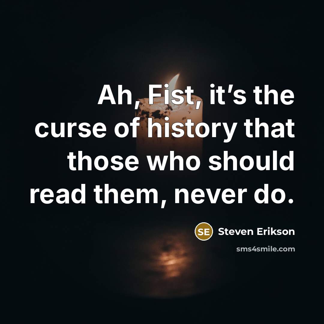 “Ah, Fist, it’s the curse of history that those who…” quote by Steven Erikson