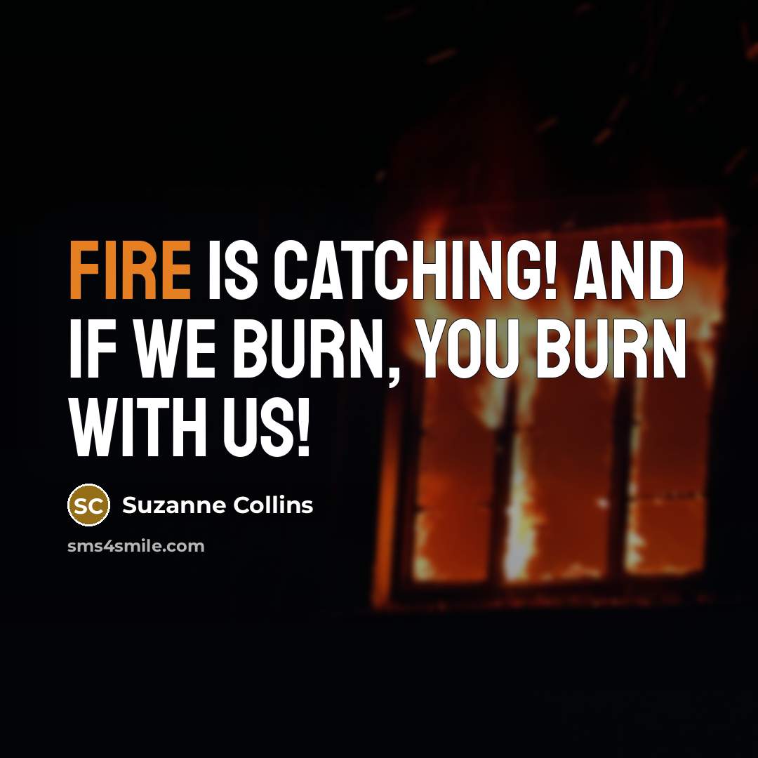 “Fire is catching! And if we burn, you burn with us!” quote by Suzanne Collins