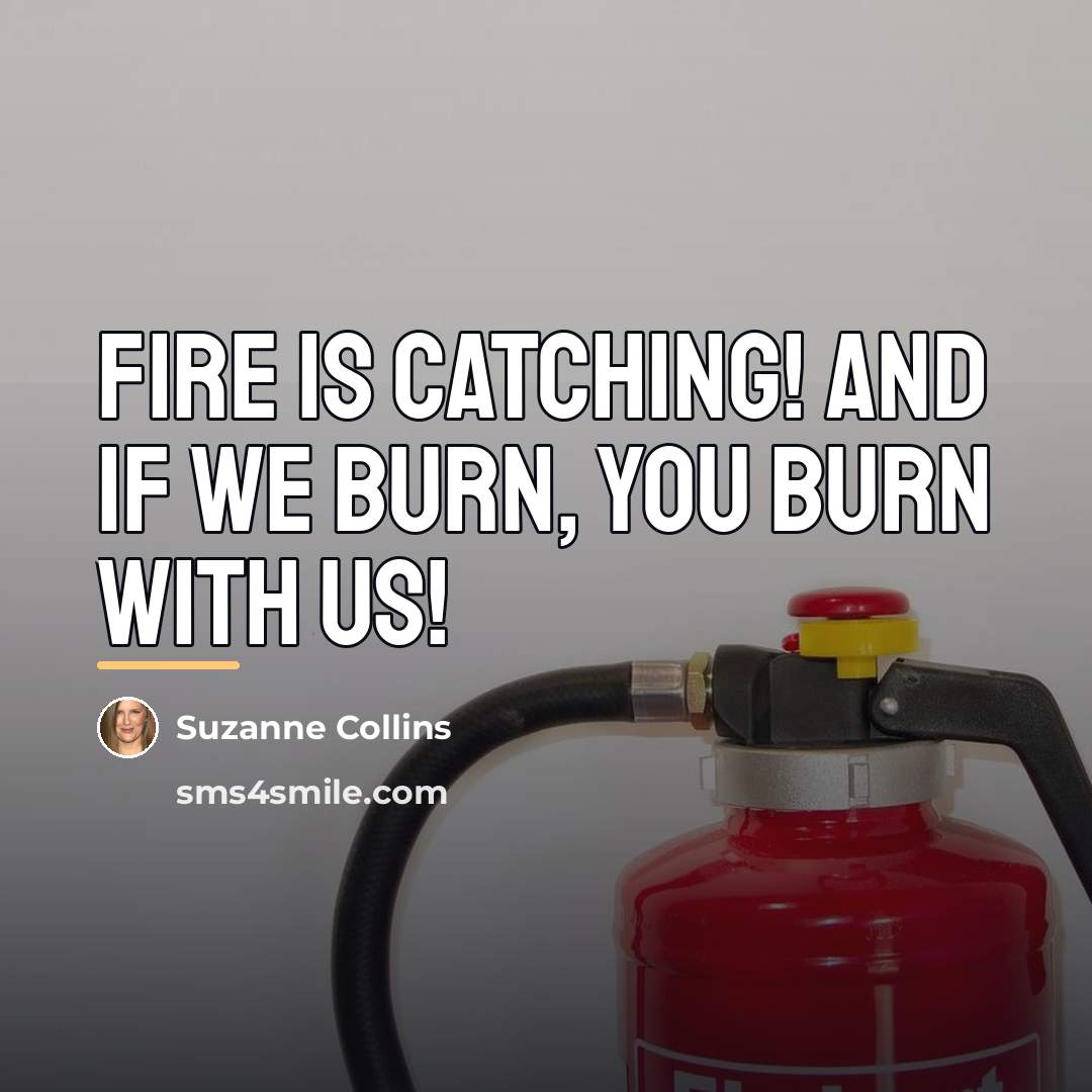 “Fire is catching! And if we burn, you burn with…” quote by Suzanne Collins