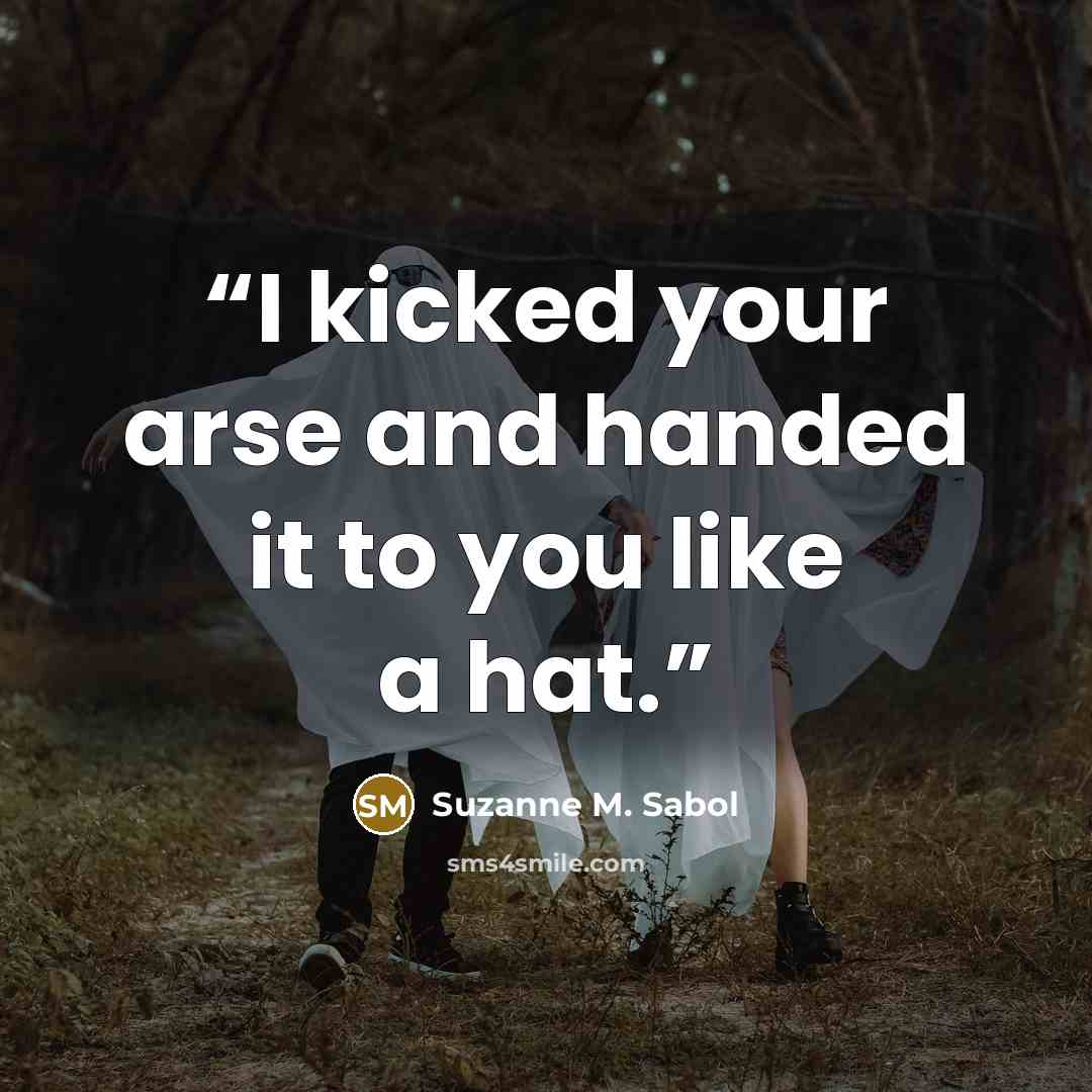 “I kicked your arse and handed it to you like a hat.” quote by Suzanne M. Sabol