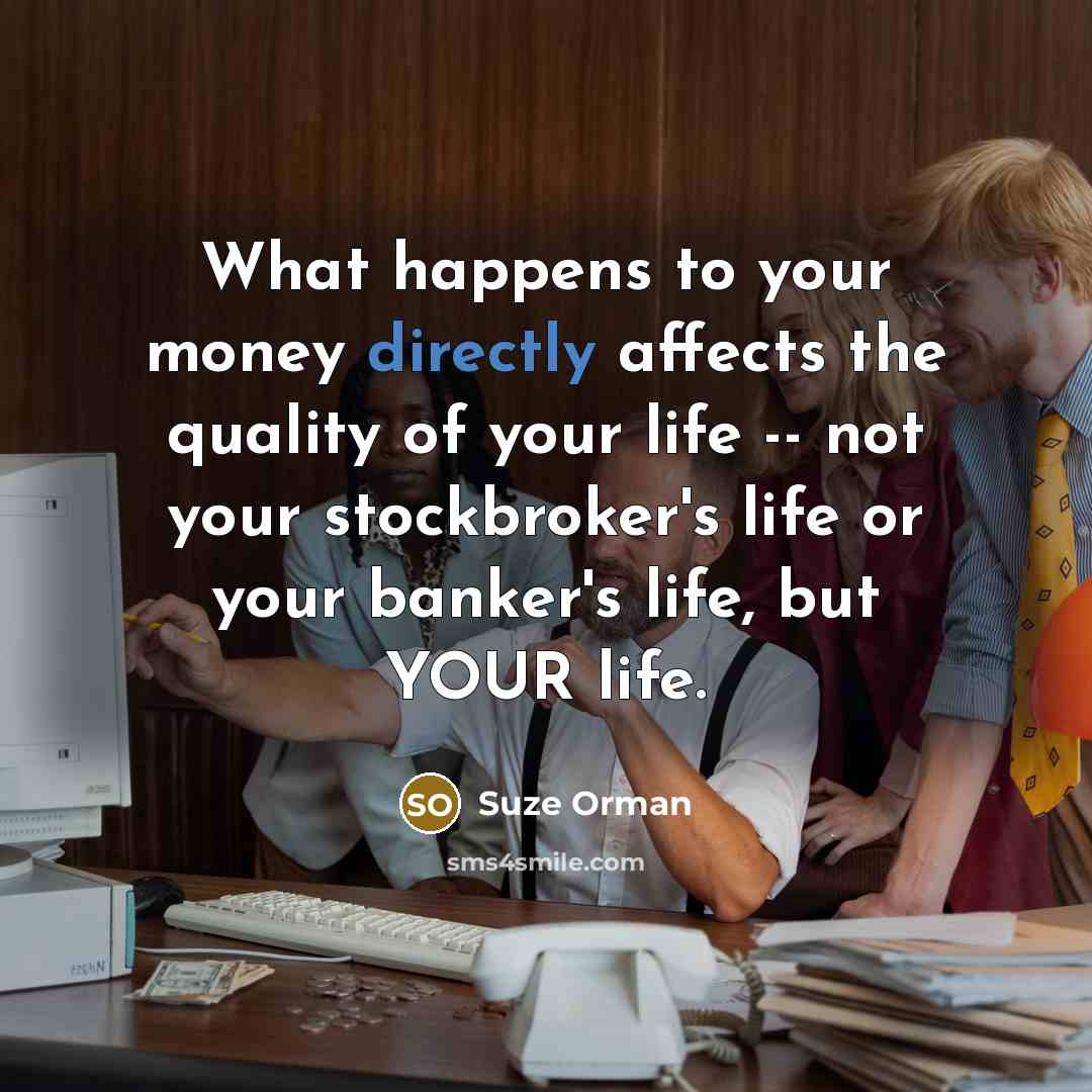 “What happens to your money directly affects the quality of…” quote by Suze Orman