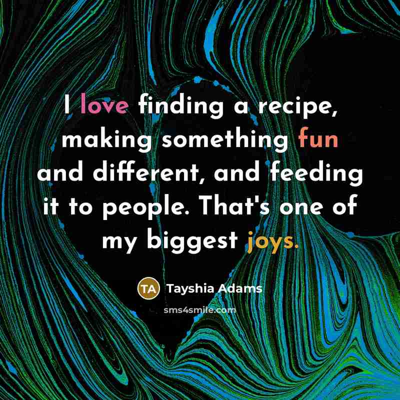 “I love finding a recipe, making something fun and different, and feeding it to people. That's one of my biggest joys.” quote by Tayshia Adams