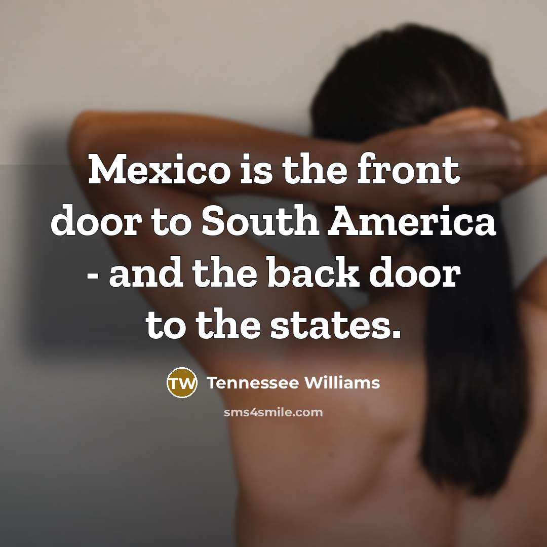 “Mexico is the front door to South America - and…” quote by Tennessee Williams