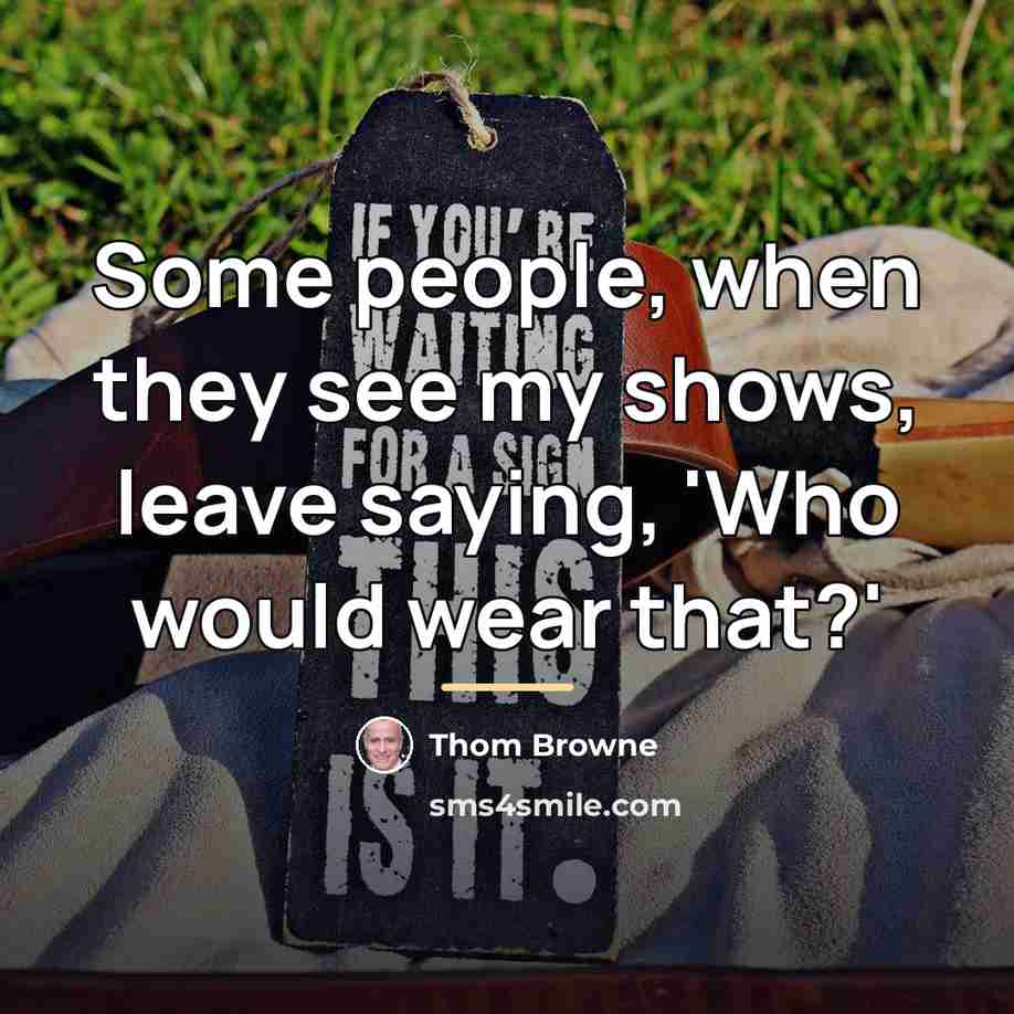 “Some people, when they see my shows, leave saying, 'Who…” quote by Thom Browne