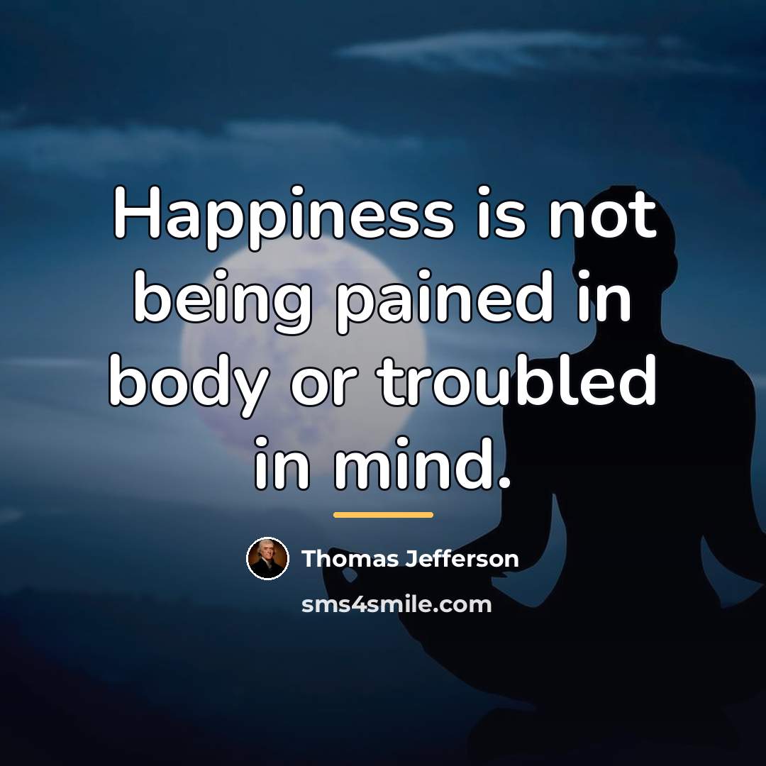 “Happiness is not being pained in body or troubled in…” quote by Thomas Jefferson