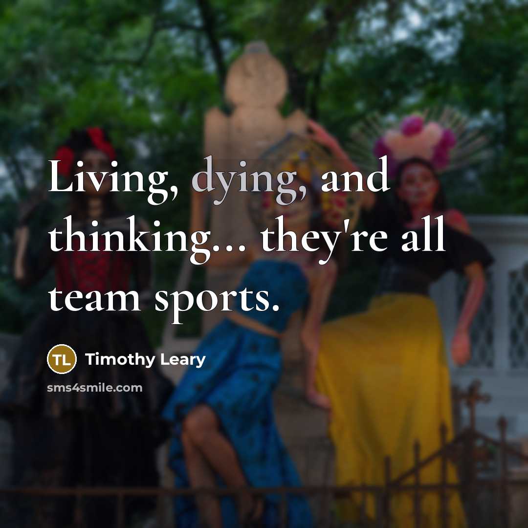 “Living, dying, and thinking... they're all team sports.…” quote by Timothy Leary