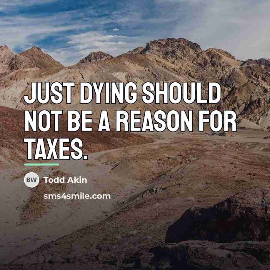 “Just dying should not be a reason for taxes.…” quote by Todd Akin