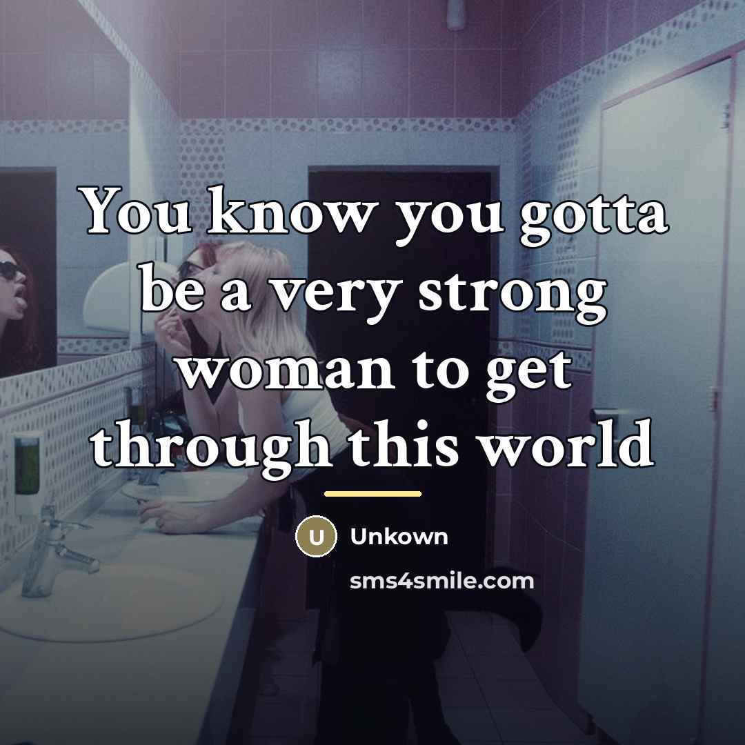 “You know you gotta be a very strong woman to…” quote by unkown